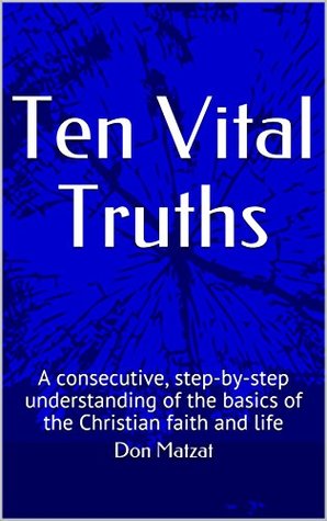 Read online Ten Vital Truths: A consecutive, step-by-step understanding of the basics of the Christian faith and life - Don Matzat file in ePub