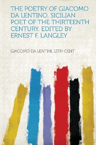 Read online The Poetry of Giacomo Da Lentino, Sicilian Poet of the Thirteenth Century. Edited by Ernest F. Langley - Giacomo Da Lentini 13th Cent | ePub