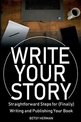 Download Write Your Story: Straightforward Steps for (Finally) Writing and Publishing Your Book - Betsy Herman | PDF
