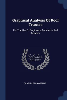 Read Graphical Analysis of Roof Trusses: For the Use of Engineers, Architects and Builders - Charles E. Greene file in PDF