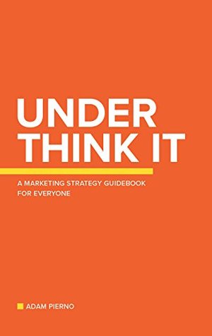 Read online Under Think It: A Marketing Strategy Guidebook for Everyone - Adam Pierno file in ePub