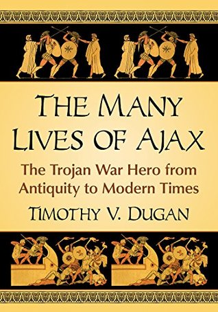 Download The Many Lives of Ajax: The Trojan War Hero from Antiquity to Modern Times - Timothy V Dugan file in ePub