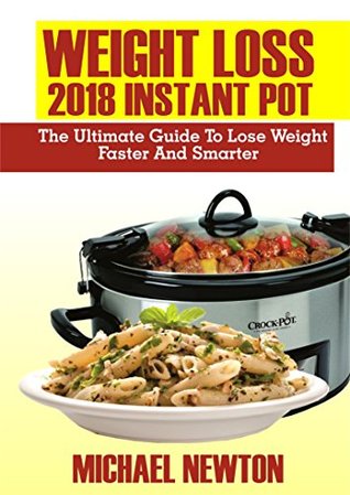 Read online Weight Loss 2018 Instant Pot: The Ultimate Guide to Lose Weight Faster and Smarter - Michael Newton | PDF