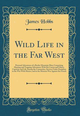 Read online Wild Life in the Far West: Personal Adventures of a Border Mountain Man; Comprising Hunting and Trapping Adventures with Kit Carson and Others, Captivity and Life Among the Comanches, Services Under Doniphan in the War with Mexico, and in the Mexican War - James Hobbs file in ePub