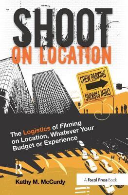 Read online Shoot on Location: The Logistics of Filming on Location, Whatever Your Budget or Experience - Kathy M. McCurdy | ePub