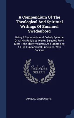 Read A Compendium of the Theological and Spiritual Writings of Emanuel Swedenborg: Being a Systematic and Orderly Epitome of All His Religious Works, Selected from More Than Thirty Volumes and Embracing All His Fundamental Principles, with Copious - Emanuel Swedenborg | PDF