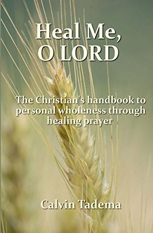 Read online Heal Me, O Lord: A Christians Handbook to Personal Wholeness Through Healing Prayer - Calvin Tadema file in PDF