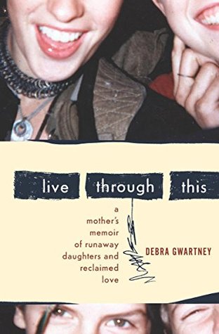 Read online Live Through This: A Mother's Memoir of Runaway Daughters and Reclaimed Love - Debra Gwartney file in PDF
