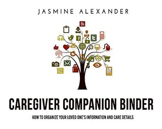Read Caregiver Companion Binder: How to organize your loved one's information and caregiving details (Organization Checklists Book 1) - Jasmine Alexander | PDF
