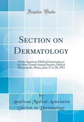 Download Section on Dermatology: Of the American Medical Association at the Sixty-Fourth Annual Session, Held at Minneapolis, Minn;, June 17 to 20, 1913 (Classic Reprint) - American Medical Associatio Dermatology file in ePub