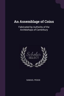 Download An Assemblage of Coins: Fabricated by Authority of the Archbishops of Canterbury - Samuel Pegge file in PDF