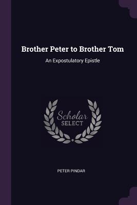Download Brother Peter to Brother Tom: An Expostulatory Epistle - Peter Pindar file in PDF