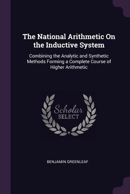 Read online The National Arithmetic on the Inductive System: Combining the Analytic and Synthetic Methods Forming a Complete Course of Higher Arithmetic - Benjamin Greenleaf file in PDF