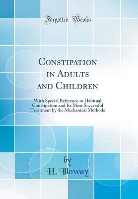 Read Constipation in Adults and Children: With Special Reference to Habitual Constipation and Its Most Successful Treatment by the Mechanical Methods (Classic Reprint) - H Illoway file in PDF