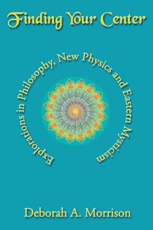 Download Finding Your Center: Explorations in Philosophy, New Physics and Eastern Mysticism - Deborah Morrison / Deborah A. Morrison | PDF