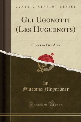 Download Gli Ugonotti (Les Huguenots): Opera in Five Acts (Classic Reprint) - Giacomo Meyerbeer | ePub