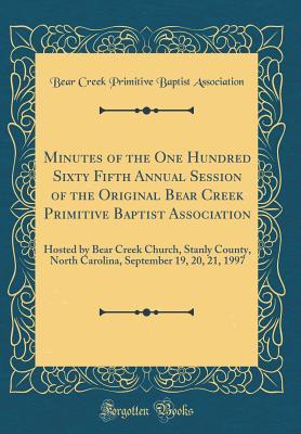 Download Minutes of the One Hundred Sixty Fifth Annual Session of the Original Bear Creek Primitive Baptist Association: Hosted by Bear Creek Church, Stanly County, North Carolina, September 19, 20, 21, 1997 (Classic Reprint) - Bear Creek Primitive Baptis Association | ePub