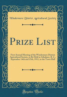 Read online Prize List: First Annual Meeting of the Windermere District Agricultural Society, to Be Held at Athalmer, B. C., September 14th and 15th, 1911, in the Town Hall (Classic Reprint) - Windermere District Agricultura Society | PDF