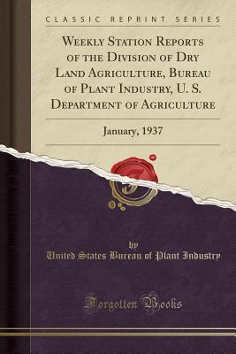 Read Weekly Station Reports of the Division of Dry Land Agriculture, Bureau of Plant Industry, U. S. Department of Agriculture: January, 1937 (Classic Reprint) - United States Bureau of Plant Industry file in PDF