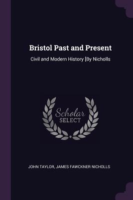 Read Bristol Past and Present: Civil and Modern History [by Nicholls - John Taylor | ePub