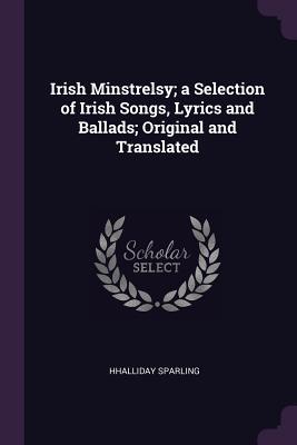 Read online Irish Minstrelsy; A Selection of Irish Songs, Lyrics and Ballads; Original and Translated - H. Halliday Sparling | ePub