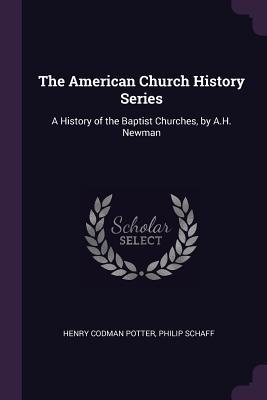 Read online The American Church History Series: A History of the Baptist Churches, by A.H. Newman - Henry Codman Potter file in ePub