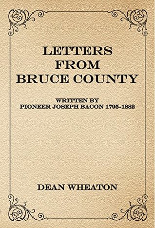 Read online Letters from Bruce County: Written by Pioneer Joseph Bacon 1795-1882 - Dean Wheaton | ePub