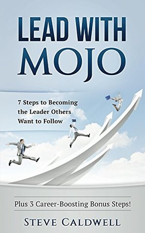 Read Lead With Mojo: 7 Steps to Becoming the Leader Others Want to Follow - Steve Caldwell | ePub