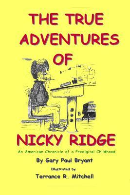 Read The True Adventures of Nicky Ridge: An American Chronicle of a Pre-Digital Childhood - Gary Paul Bryant | ePub
