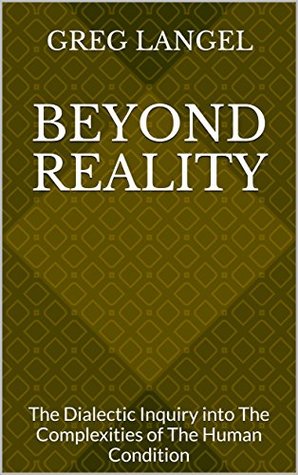 Read Beyond Reality: The Dialectic Inquiry into The Complexities of The Human Condition - Greg Langel | ePub