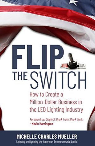Read Flip the Switch: How to Create a Million-Dollar Business in the LED Lighting Industry - Michelle Charles Mueller file in PDF