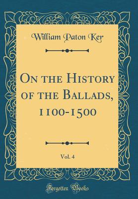 Read On the History of the Ballads, 1100-1500, Vol. 4 (Classic Reprint) - W.P. Ker file in PDF