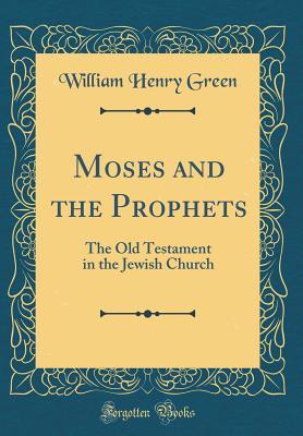 Download Moses and the Prophets: The Old Testament in the Jewish Church (Classic Reprint) - William Henry Green | PDF