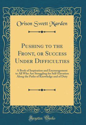 Download Pushing to the Front, or Success Under Difficulties: A Book of Inspiration and Encouragement to All Who Are Struggling for Self-Elevation Along the Paths of Knowledge and of Duty (Classic Reprint) - Orison Swett Marden | ePub
