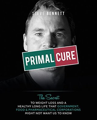 Read Primal Cure: The secret to weight loss & a healthy long life that government, food & pharmaceutical corporations might not want us to know. - Steve Bennett file in PDF