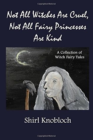 Download Not All Witches Are Cruel, Not All Fairy Princesses Are Kind: A Collection of Witch Fairy Tales - Shirl Knobloch | PDF