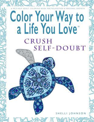 Read online Color Your Way To A Life You Love: Crush Self-Doubt (A Self-Help Adult Coloring Book for Relaxation and Personal Growth) - Shelli Johnson file in PDF