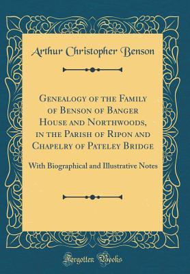 Read Genealogy of the Family of Benson of Banger House and Northwoods, in the Parish of Ripon and Chapelry of Pateley Bridge: With Biographical and Illustrative Notes (Classic Reprint) - A.C. Benson file in PDF