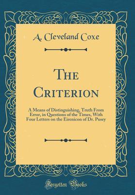 Read online The Criterion: A Means of Distinguishing, Truth from Error, in Questions of the Times, with Four Letters on the Eirenicon of Dr. Pusey (Classic Reprint) - Arthur Cleveland Coxe | ePub