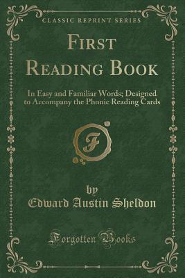 Download First Reading Book: In Easy and Familiar Words; Designed to Accompany the Phonic Reading Cards (Classic Reprint) - Edward Austin Sheldon file in PDF