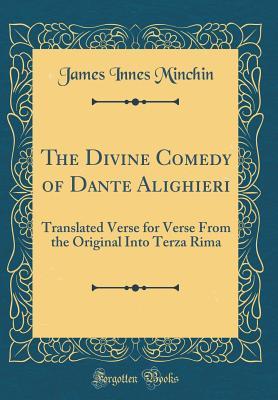 Download The Divine Comedy of Dante Alighieri: Translated Verse for Verse from the Original Into Terza Rima (Classic Reprint) - James Innes Minchin file in PDF