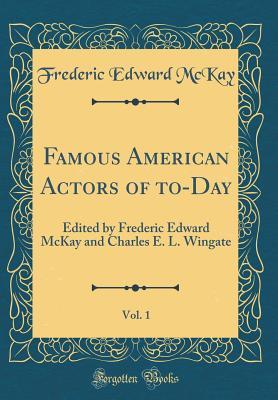 Download Famous American Actors of To-Day, Vol. 1: Edited by Frederic Edward McKay and Charles E. L. Wingate (Classic Reprint) - Frederic Edward McKay | ePub