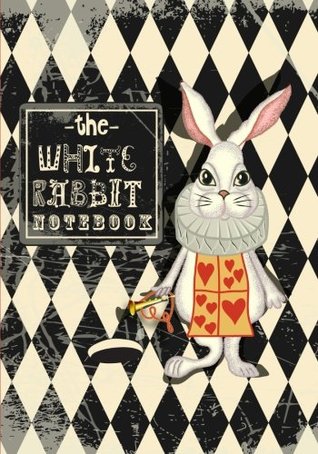 Download The White Rabbit Notebook: With Quotes from Lewis Carroll's Alice in Wonderland & Through the Looking-Glass Along with Other Quotes About Madness, Imagination and All Things Curious - NOT A BOOK file in ePub