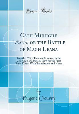 Download Cath Mhuighe L�ana, or the Battle of Magh Leana: Together with Tocmarc Mom�ra, or the Courtship of Momera; Now for the First Time Edited with Translations and Notes (Classic Reprint) - Eugene O'Curry file in PDF