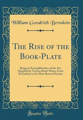 Download The Rise of the Book-Plate: Being an Exemplification of the Art, Signified by Various Book-Plates, from Its Earliest to Its Most Recent Practice (Classic Reprint) - William Goodrich Bowdoin | PDF