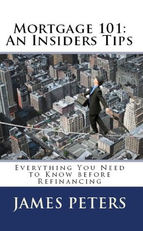 Read Mortgage 101: An Insiders Tips Everything you need to Know before Refinancing - James Peters file in PDF