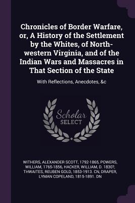 Read Chronicles of Border Warfare, Or, a History of the Settlement by the Whites, of North-Western Virginia, and of the Indian Wars and Massacres in That Section of the State: With Reflections, Anecdotes, &c - Alexander Scott Withers | ePub