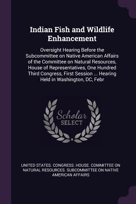 Read online Indian Fish and Wildlife Enhancement: Oversight Hearing Before the Subcommittee on Native American Affairs of the Committee on Natural Resources, House of Representatives, One Hundred Third Congress, First Session  Hearing Held in Washington, DC, Febr - U.S. Congress file in ePub