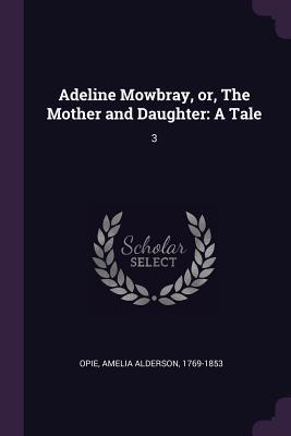 Read online Adeline Mowbray, Or, the Mother and Daughter: A Tale: 3 - Amelia Alderson Opie | PDF