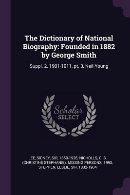 Read online The Dictionary of National Biography: Founded in 1882 by George Smith: Suppl. 2. 1901-1911, Pt. 3, Neil-Young - Sidney Lee file in PDF